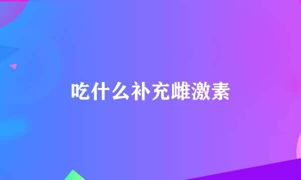 吃什么补充雌激素