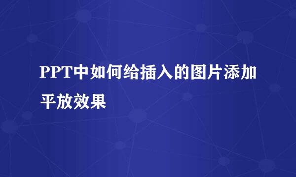 PPT中如何给插入的图片添加平放效果