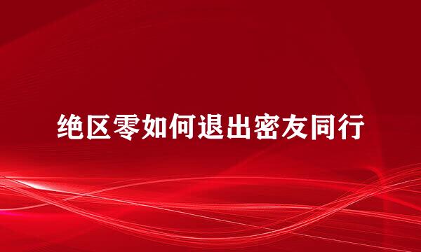 绝区零如何退出密友同行