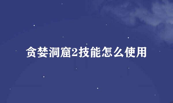 贪婪洞窟2技能怎么使用