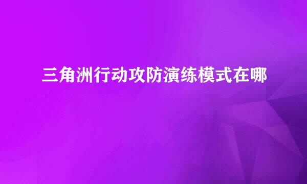 三角洲行动攻防演练模式在哪