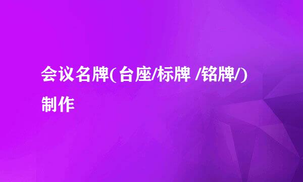 会议名牌(台座/标牌 /铭牌/)制作