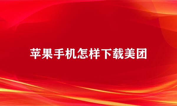 苹果手机怎样下载美团