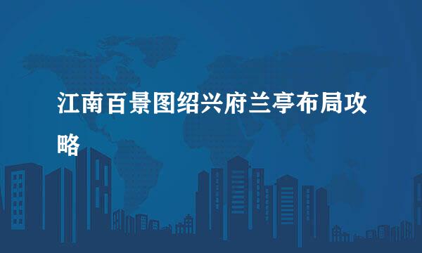 江南百景图绍兴府兰亭布局攻略