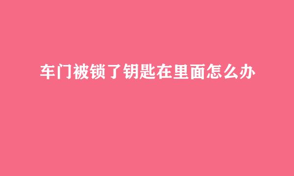 车门被锁了钥匙在里面怎么办