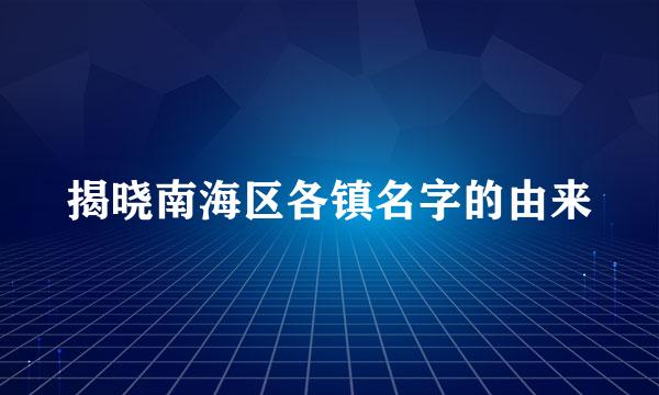 揭晓南海区各镇名字的由来
