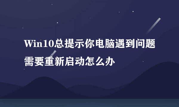 Win10总提示你电脑遇到问题需要重新启动怎么办