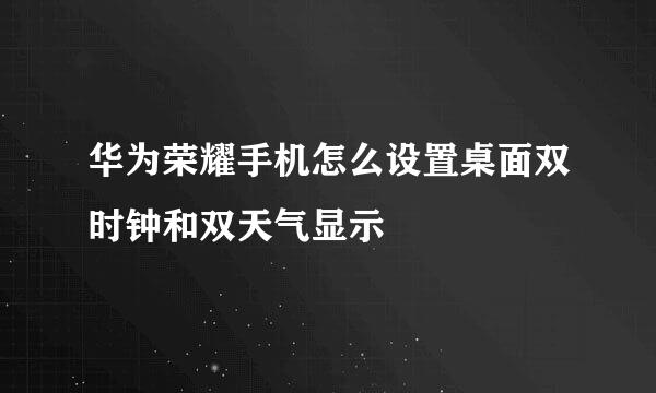 华为荣耀手机怎么设置桌面双时钟和双天气显示