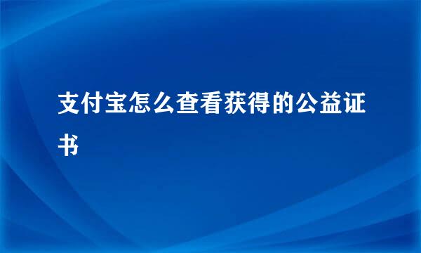 支付宝怎么查看获得的公益证书