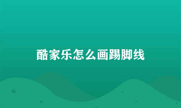酷家乐怎么画踢脚线