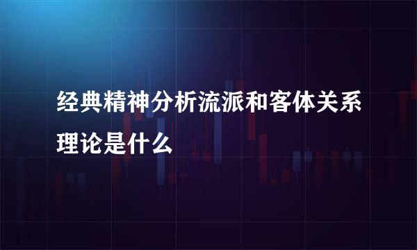 经典精神分析流派和客体关系理论是什么