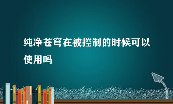 纯净苍穹在被控制的时候可以使用吗