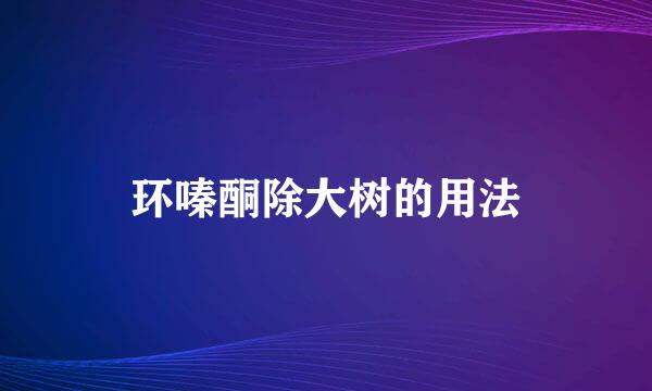 环嗪酮除大树的用法