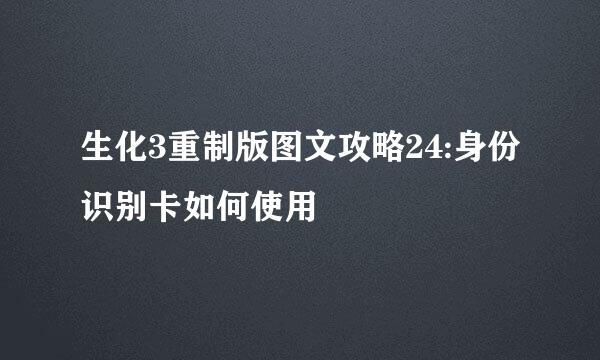 生化3重制版图文攻略24:身份识别卡如何使用