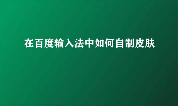在百度输入法中如何自制皮肤