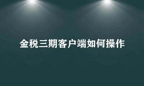 金税三期客户端如何操作