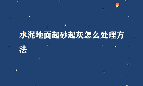 水泥地面起砂起灰怎么处理方法