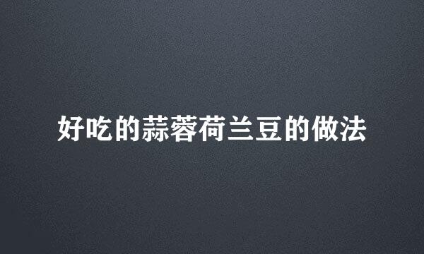 好吃的蒜蓉荷兰豆的做法