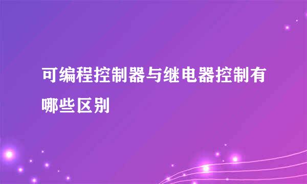 可编程控制器与继电器控制有哪些区别