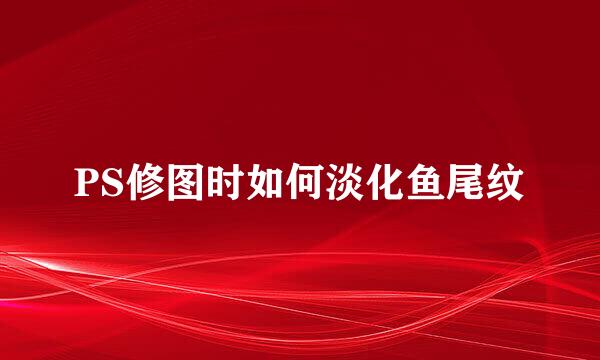 PS修图时如何淡化鱼尾纹