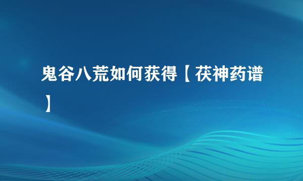 鬼谷八荒如何获得【茯神药谱】