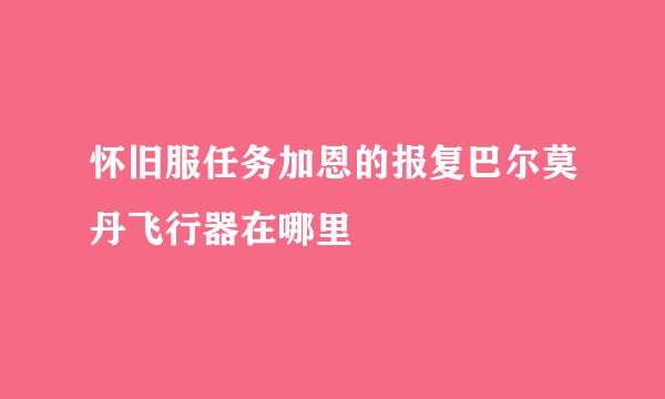 怀旧服任务加恩的报复巴尔莫丹飞行器在哪里