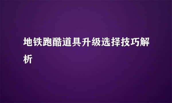 地铁跑酷道具升级选择技巧解析
