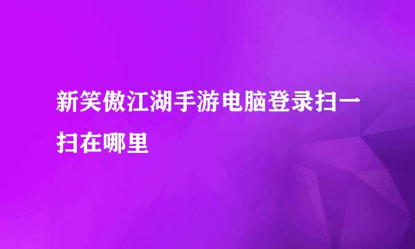 新笑傲江湖手游电脑登录扫一扫在哪里