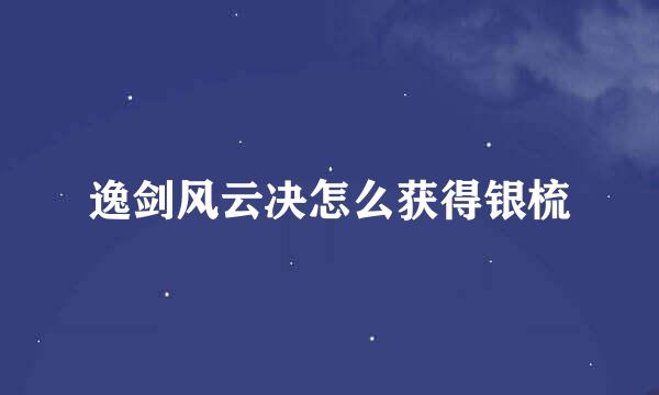 逸剑风云决怎么获得银梳