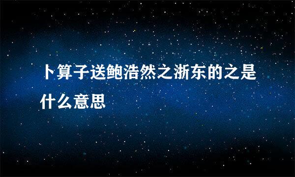 卜算子送鲍浩然之浙东的之是什么意思
