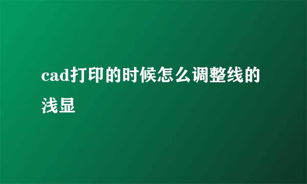 cad打印的时候怎么调整线的浅显