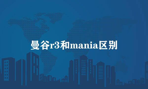 曼谷r3和mania区别