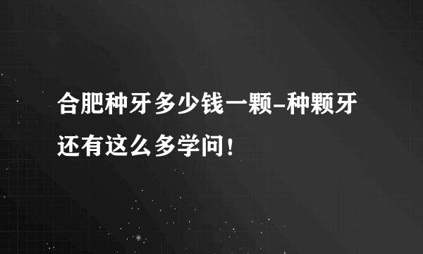 合肥种牙多少钱一颗-种颗牙还有这么多学问！