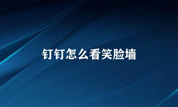 钉钉怎么看笑脸墙