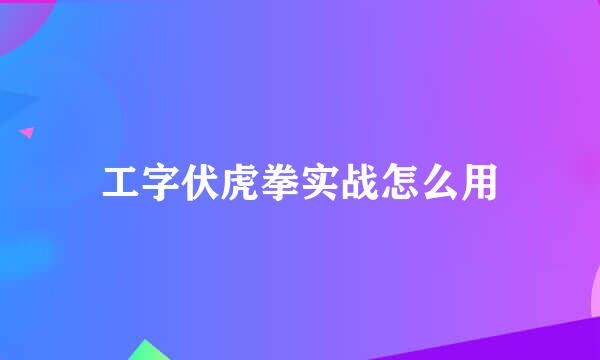 工字伏虎拳实战怎么用