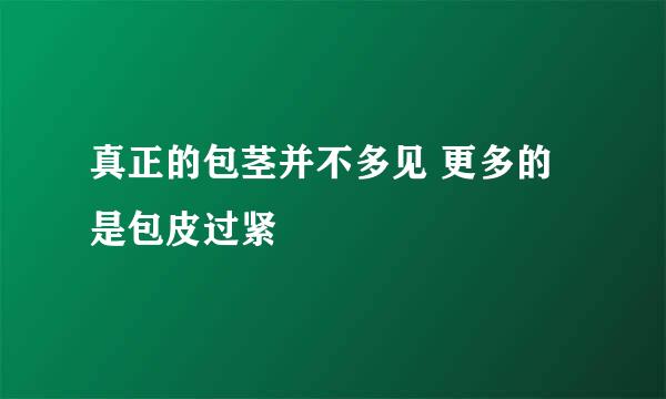 真正的包茎并不多见 更多的是包皮过紧