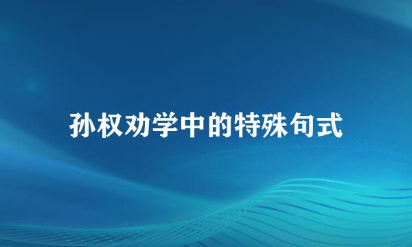 孙权劝学中的特殊句式