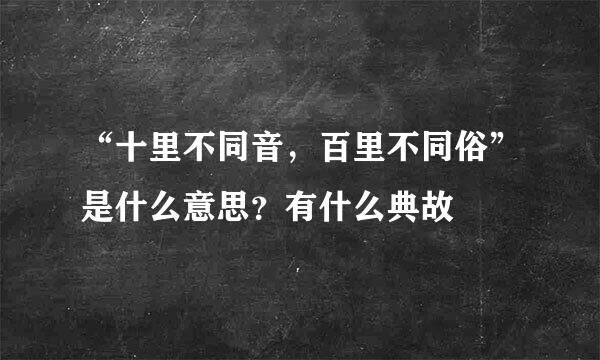 “十里不同音，百里不同俗”是什么意思？有什么典故