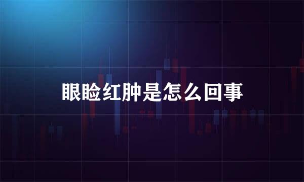 眼睑红肿是怎么回事