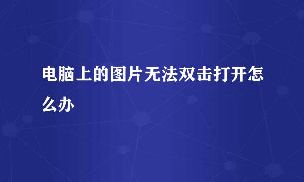 电脑上的图片无法双击打开怎么办
