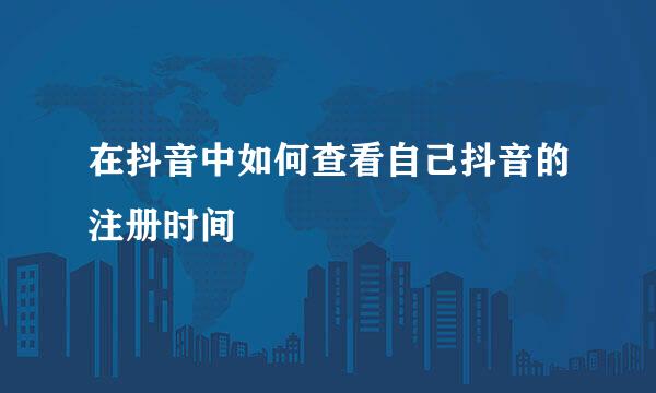 在抖音中如何查看自己抖音的注册时间