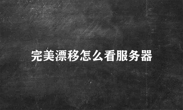 完美漂移怎么看服务器