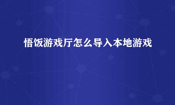 悟饭游戏厅怎么导入本地游戏