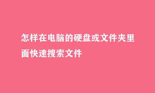 怎样在电脑的硬盘或文件夹里面快速搜索文件
