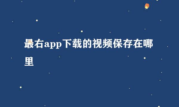最右app下载的视频保存在哪里