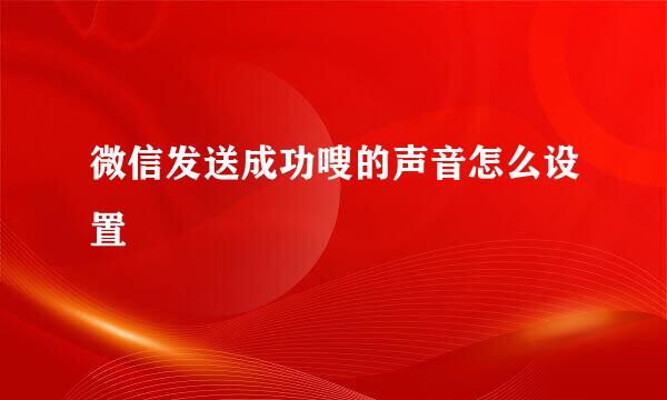 微信发送成功嗖的声音怎么设置