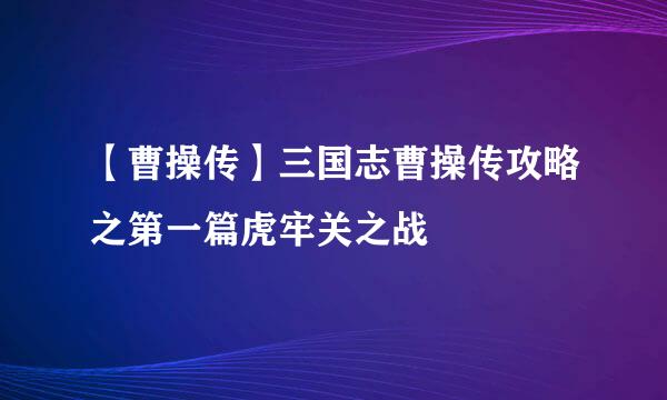 【曹操传】三国志曹操传攻略之第一篇虎牢关之战