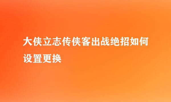 大侠立志传侠客出战绝招如何设置更换