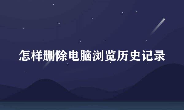 怎样删除电脑浏览历史记录