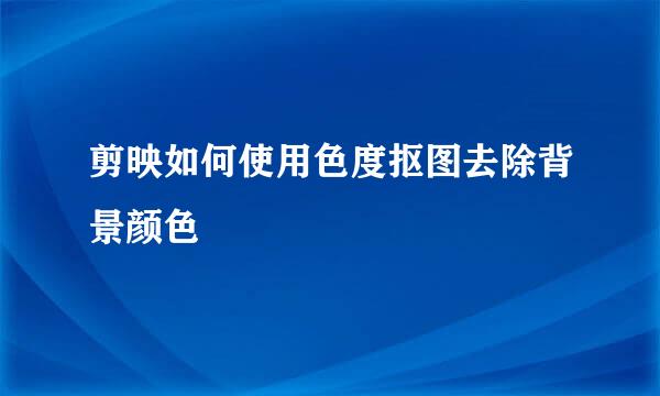 剪映如何使用色度抠图去除背景颜色